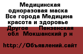 Медицинская одноразовая маска - Все города Медицина, красота и здоровье » Другое   . Пензенская обл.,Мокшанский р-н